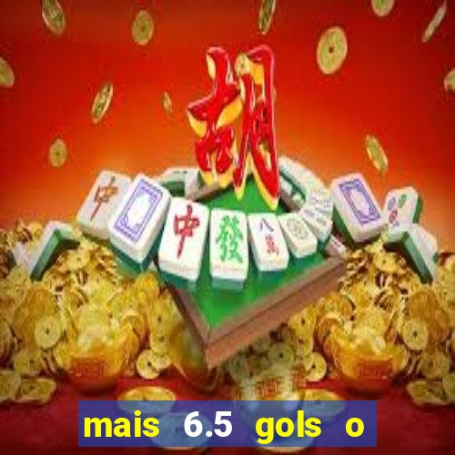 mais 6.5 gols o que significa